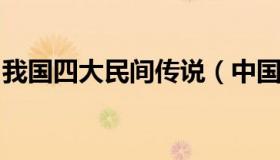 我国四大民间传说（中国神话传说有哪些故事