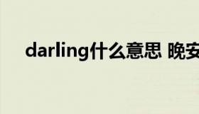 darling什么意思 晚安darling什么意思