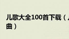 儿歌大全100首下载（儿歌大全100首下载歌曲）