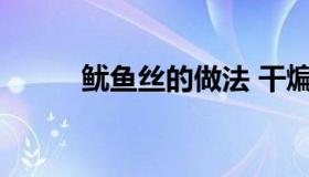 鱿鱼丝的做法 干煸鱿鱼丝的做法