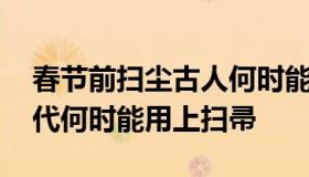 春节前扫尘古人何时能用上扫帚 春节扫尘古代何时能用上扫帚