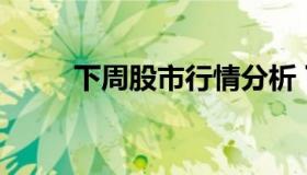 下周股市行情分析 下周股市情况）