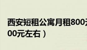 西安短租公寓月租800元 西安短租公寓月租800元左右）