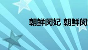 朝鲜闵妃 朝鲜闵妃之死真相）