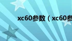 xc60参数（xc60参数配置 沃尔沃