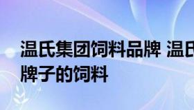 温氏集团饲料品牌 温氏集团养猪用的是什么牌子的饲料