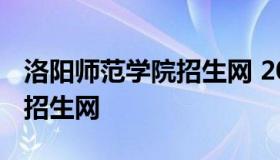 洛阳师范学院招生网 2021洛阳师范学院官方招生网