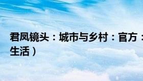 君凤镜头：城市与乡村：官方：抗原阳性需报备（阴性正常生活）