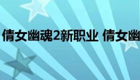 倩女幽魂2新职业 倩女幽魂新职业司星厉害吗