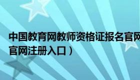 中国教育网教师资格证报名官网 中国教育网教师资格证报名官网注册入口）