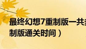 最终幻想7重制版一共多少关（最终幻想7重制版通关时间）