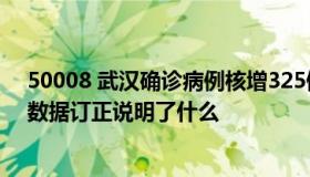 50008 武汉确诊病例核增325例死亡病例核增1290例新的数据订正说明了什么