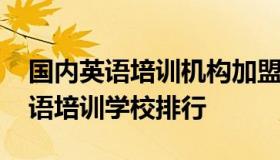 国内英语培训机构加盟 英语培训机构加盟英语培训学校排行