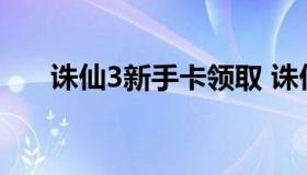 诛仙3新手卡领取 诛仙3新手卡号领取