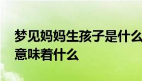 梦见妈妈生孩子是什么征兆 梦见妈妈生孩子意味着什么