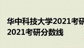 华中科技大学2021考研分数线 华中科技大学2021考研分数线