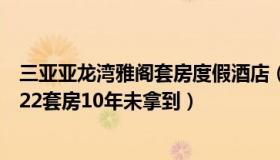 三亚亚龙湾雅阁套房度假酒店（海南日报：退休教师三亚买22套房10年未拿到）