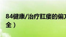 84健康/治疗肛瘘的偏方（治疗肛瘘的偏方大全）