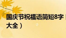 国庆节祝福语简短8字 国庆节祝福语简短8字大全）