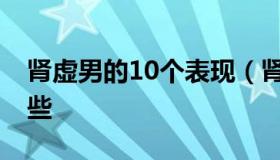 肾虚男的10个表现（肾虚男的10个表现有哪些