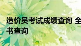 造价员考试成绩查询 全国造价员 考试时间 证书查询