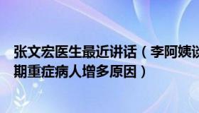 张文宏医生最近讲话（李阿姨谈情感说心理：张文宏分析近期重症病人增多原因）