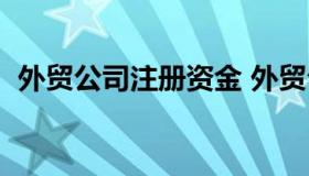 外贸公司注册资金 外贸公司注册资金福步）