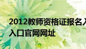 2012教师资格证报名入口（教师资格证报名入口官网网址