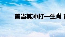 首当其冲打一生肖 首当其冲打生肖