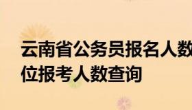 云南省公务员报名人数查询 云南省公务员岗位报考人数查询