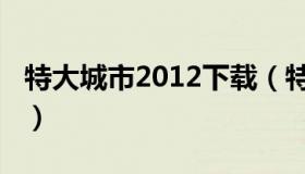 特大城市2012下载（特大城市2012游戏攻略）