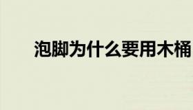 泡脚为什么要用木桶 泡脚为何用木桶