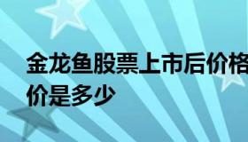 金龙鱼股票上市后价格分析 金龙鱼股票上市价是多少