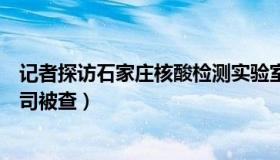 记者探访石家庄核酸检测实验室（暗族快讯：石家庄核酸公司被查）