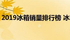 2019冰箱销量排行榜 冰箱销售排行2019年）