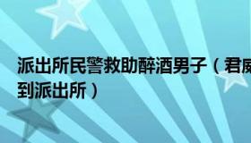 派出所民警救助醉酒男子（君威君臣：男子偷电脑睡不着还到派出所）