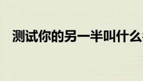 测试你的另一半叫什么名字 测测你另一半