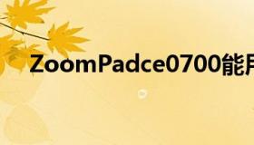 ZoomPadce0700能用吗（zoompad）