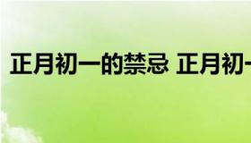 正月初一的禁忌 正月初一的禁忌活动是什么