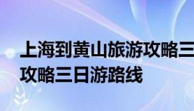 上海到黄山旅游攻略三日游 上海到黄山旅游攻略三日游路线