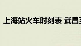 上海站火车时刻表 武昌至上海站火车时刻表