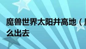 魔兽世界太阳井高地（魔兽世界太阳井高地怎么出去