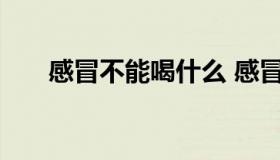 感冒不能喝什么 感冒不能喝什么饮料