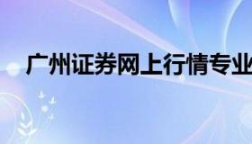 广州证券网上行情专业版 广州证券市场）