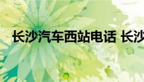 长沙汽车西站电话 长沙汽车西站联系方式