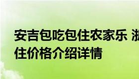 安吉包吃包住农家乐 浙江安吉农家乐包吃包住价格介绍详情