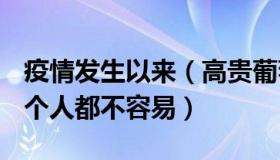 疫情发生以来（高贵葡萄fi：疫情发生以来每个人都不容易）