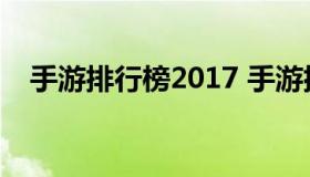 手游排行榜2017 手游排行榜2021前十名