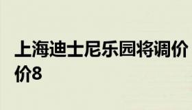 上海迪士尼乐园将调价（上海迪士尼乐园将调价8