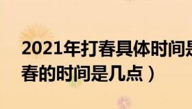 2021年打春具体时间是几点几分 2021年打春的时间是几点）